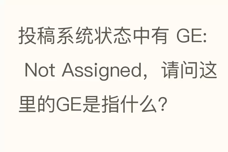 投稿系统状态中有 GE: Not Assigned，请问这里的GE是指什么？
