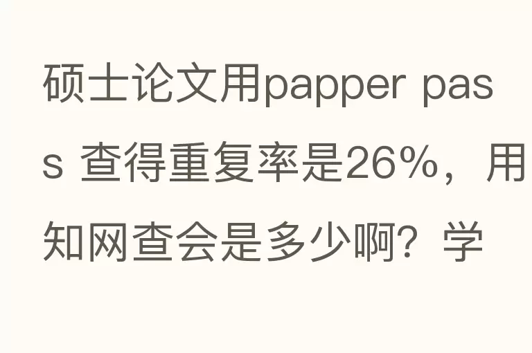 硕士论文用papper pass 查得重复率是26%，用知网查会是多少啊？学校要求15%，那个更严？