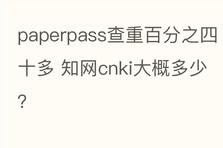 paperpass查重百分之四十多 知网cnki大概多少？
