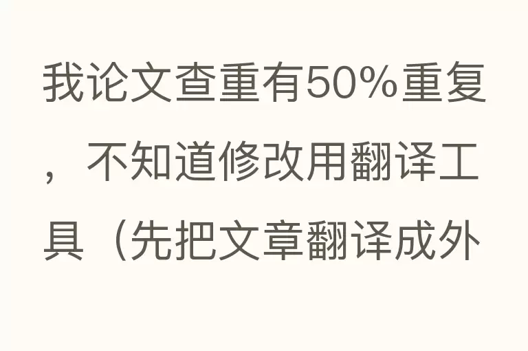 我论文查重有50%重复 ，不知道修改用翻译工具（先把文章翻译成外语在翻译成汉语）这样修改行不行 ，？
