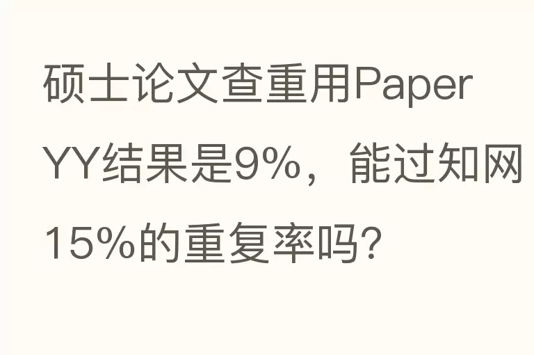 硕士论文查重用Paper YY结果是9%，能过知网15%的重复率吗？