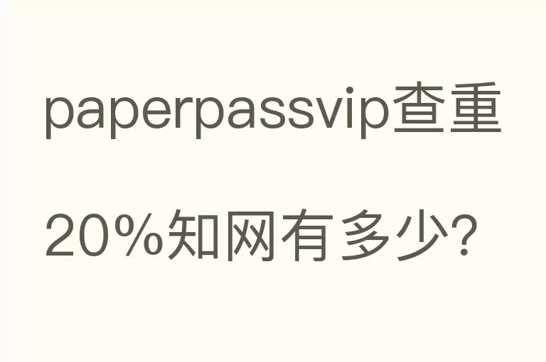 paperpassvip查重20%知网有多少？