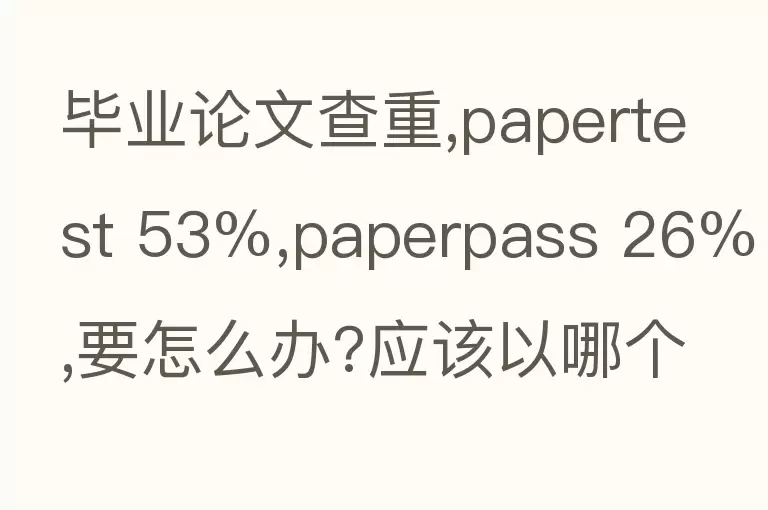毕业论文查重,papertest 53%,paperpass 26%,要怎么办?应该以哪个为准?