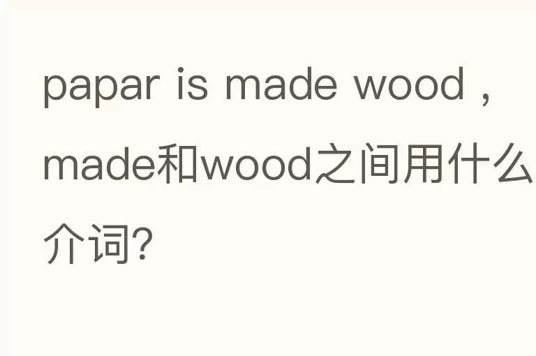 papar is made wood ,made和wood之间用什么介词？