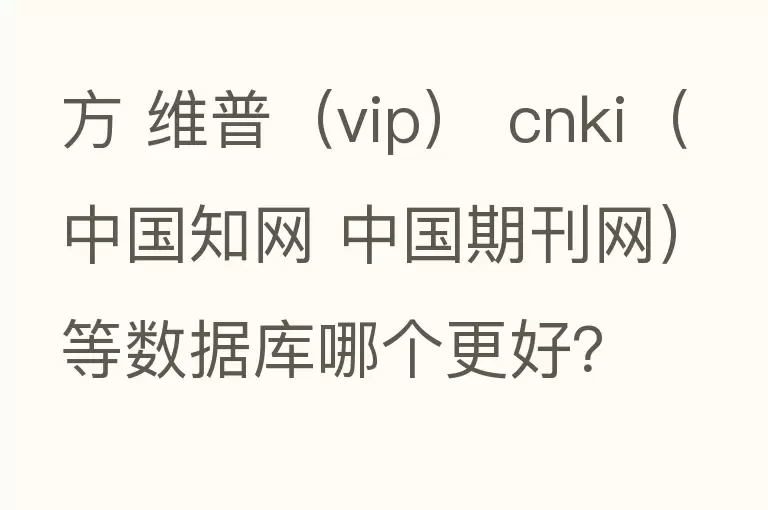 方 维普（vip） cnki（中国知网 中国期刊网）等数据库哪个更好？