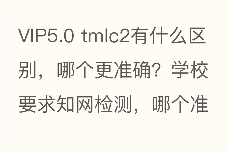 VIP5.0 tmlc2有什么区别，哪个更准确？学校要求知网检测，哪个准确？
