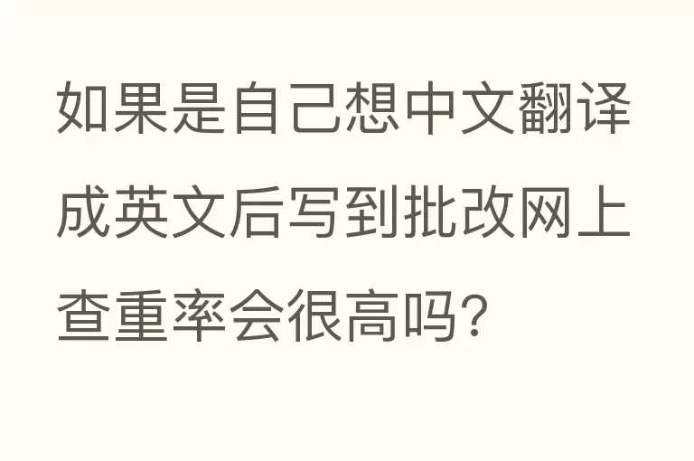 如果是自己想中文翻译成英文后写到批改网上查重率会很高吗?