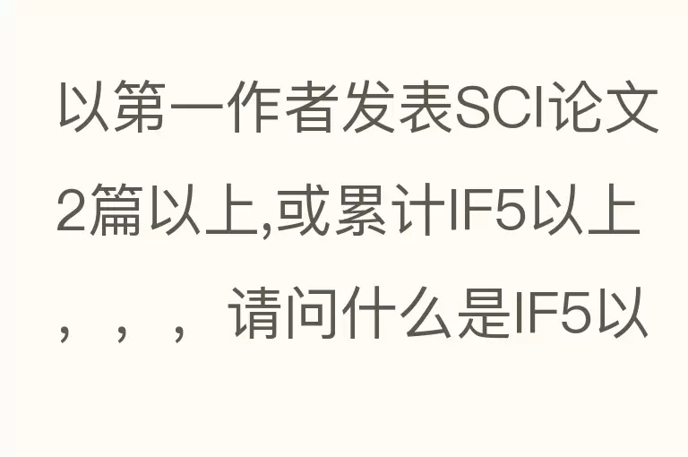 以第一作者发表SCI论文2篇以上,或累计IF5以上，，，请问什么是IF5以上？IF5是什么意思呢？