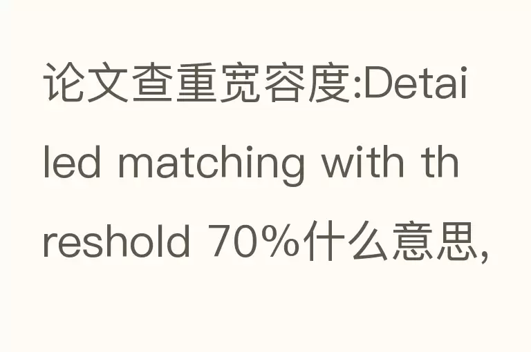 论文查重宽容度:Detailed matching with threshold 70%什么意思,相似度是20.40%？