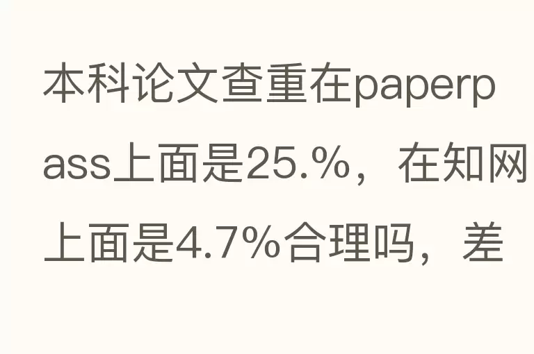 本科论文查重在paperpass上面是25.%，在知网上面是4.7%合理吗，差别是不是？