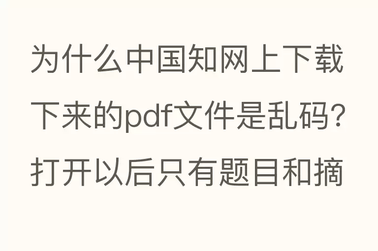 为什么中国知网上下载下来的pdf文件是乱码?打开以后只有题目和摘要是正常的，内容全是乱码？