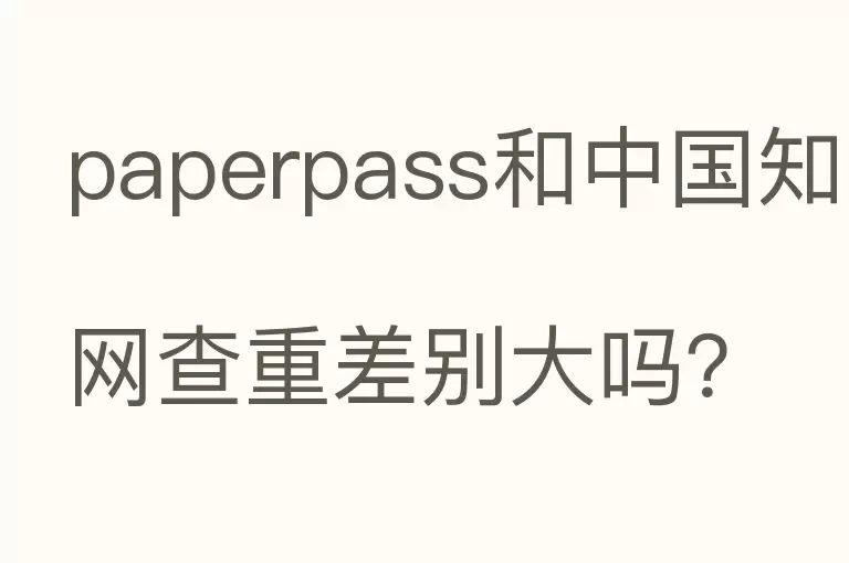 paperpass和中国知网查重差别大吗？